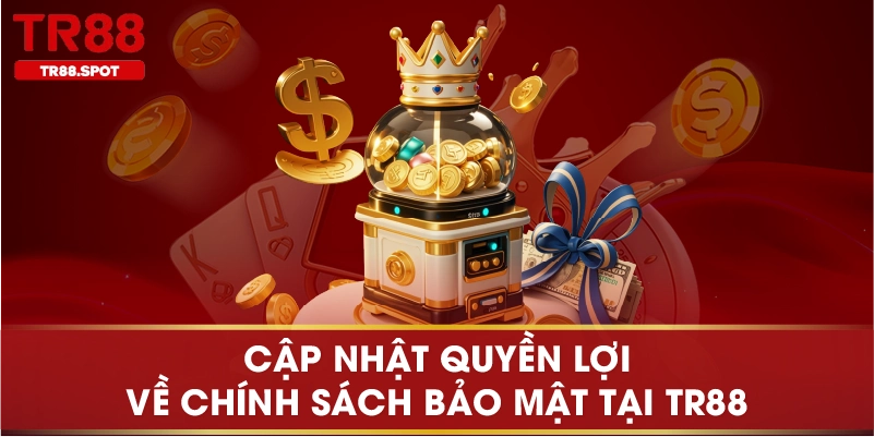 Cập nhật quyền lợi về chính sách bảo mật tại TR88